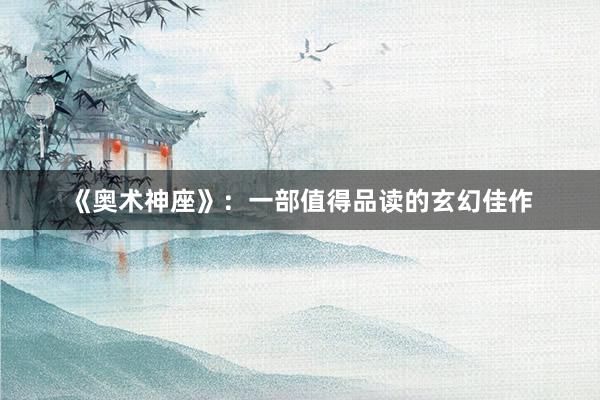 《奥术神座》：一部值得品读的玄幻佳作