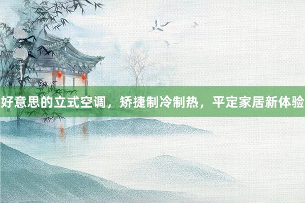 好意思的立式空调，矫捷制冷制热，平定家居新体验