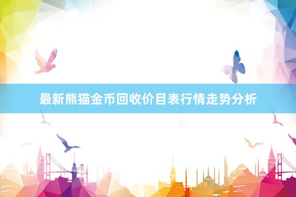 最新熊猫金币回收价目表行情走势分析